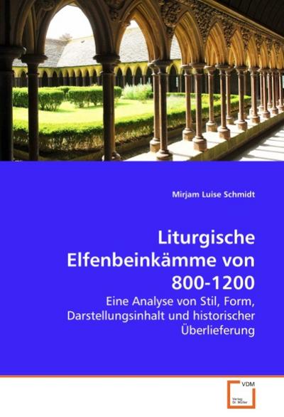 Liturgische Elfenbeinkämme von 800-1200 : Eine Analyse von Stil, Form, Darstellungsinhalt und historischer Überlieferung - Mirjam Luise Schmidt
