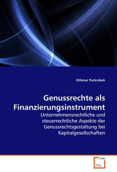 Genussrechte als Finanzierungsinstrument : Unternehmensrechtliche und steuerrechtliche Aspekte der Genussrechtsgestaltung bei Kapitalgesellschaften - Othmar Purkrabek