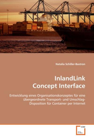InlandLink Concept Interface : Entwicklung eines Organisationskonzeptes für eine übergeordnete Transport- und Umschlag-Disposition für Container per Internet - Natalia Schiller-Bastron