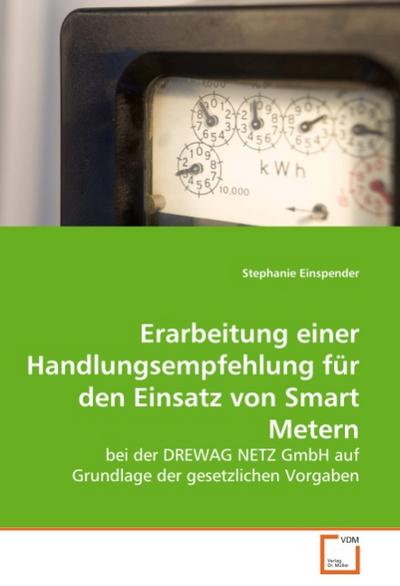 Erarbeitung einer Handlungsempfehlung für den Einsatz von Smart Metern : bei der DREWAG NETZ GmbH auf Grundlage der gesetzlichen Vorgaben - Stephanie Einspender