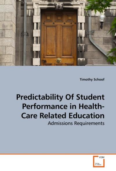 Predictability Of Student Performance in Health-Care Related Education : Admissions Requirements - Timothy Schoof