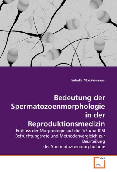 Bedeutung der Spermatozoenmorphologie in der Reproduktionsmedizin : Einfluss der Morphologie auf die IVF und ICSI Befruchtungsrate und Methodenvergleich zur Beurteilung der Spermatozoenmorphologie - Isabella Mosshammer