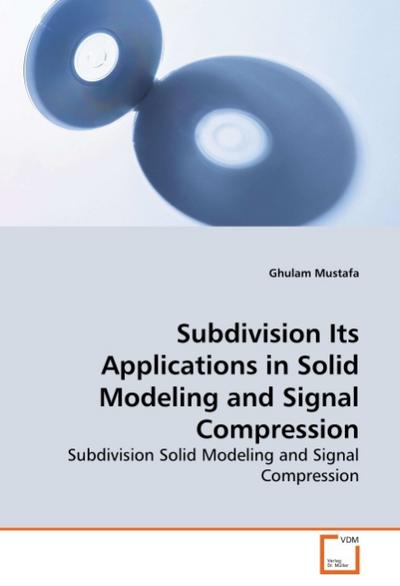 Subdivision Its Applications in Solid Modeling and Signal Compression : Subdivision Solid Modeling and Signal Compression - Ghulam Mustafa