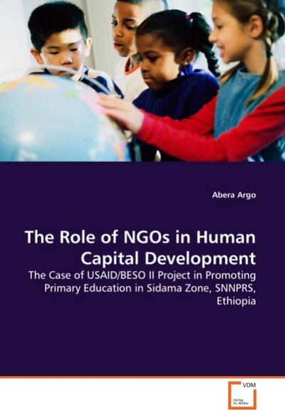 The Role of NGOs in Human Capital Development : The Case of USAID/BESO II Project in Promoting Primary Education in Sidama Zone, SNNPRS, Ethiopia - Abera Argo