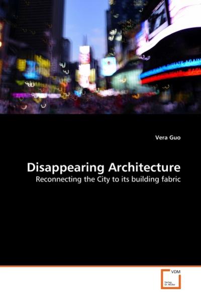 Disappearing Architecture : Reconnecting the City to its building fabric - Vera Guo