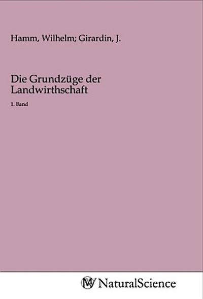 Die Grundzüge der Landwirthschaft : 1. Band - Wilhelm Hamm, J. Girardin