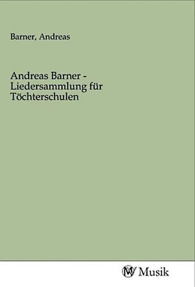Andreas Barner - Liedersammlung für Töchterschulen - Andreas Barner