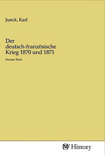 Der deutsch-französische Krieg 1870 und 1871 : Zweiter Theil - Karl Junck