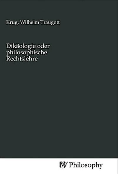 Dikäologie oder philosophische Rechtslehre - Wilhelm Traugott Krug