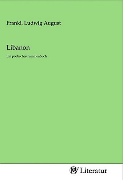 Libanon : Ein poetisches Familienbuch - Ludwig August Frankl