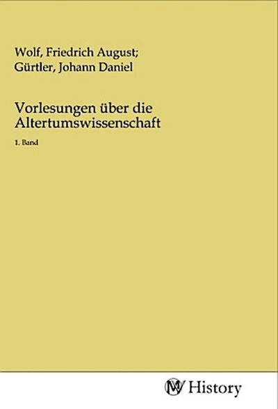 Vorlesungen über die Altertumswissenschaft : 1. Band - Friedrich A. Wolf