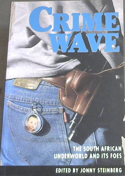 Crime Wave: The South African Underworld and its Foes - Steinberg, Jonny [Editor]