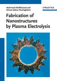 Fabrication of Nanostructures by Plasma Electrolysis - Aliofkhazraei, Mahmood|Sabour Rouhaghdam, Alireza