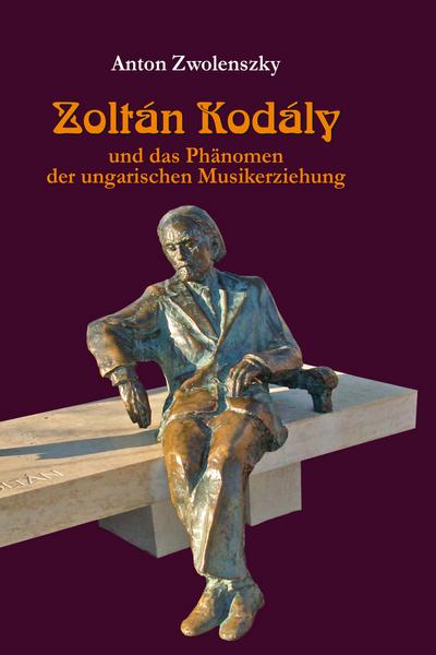 Zoltán Kodály : und das Phänomen der ungarischen Musikerziehung - Anton Zwolenszky