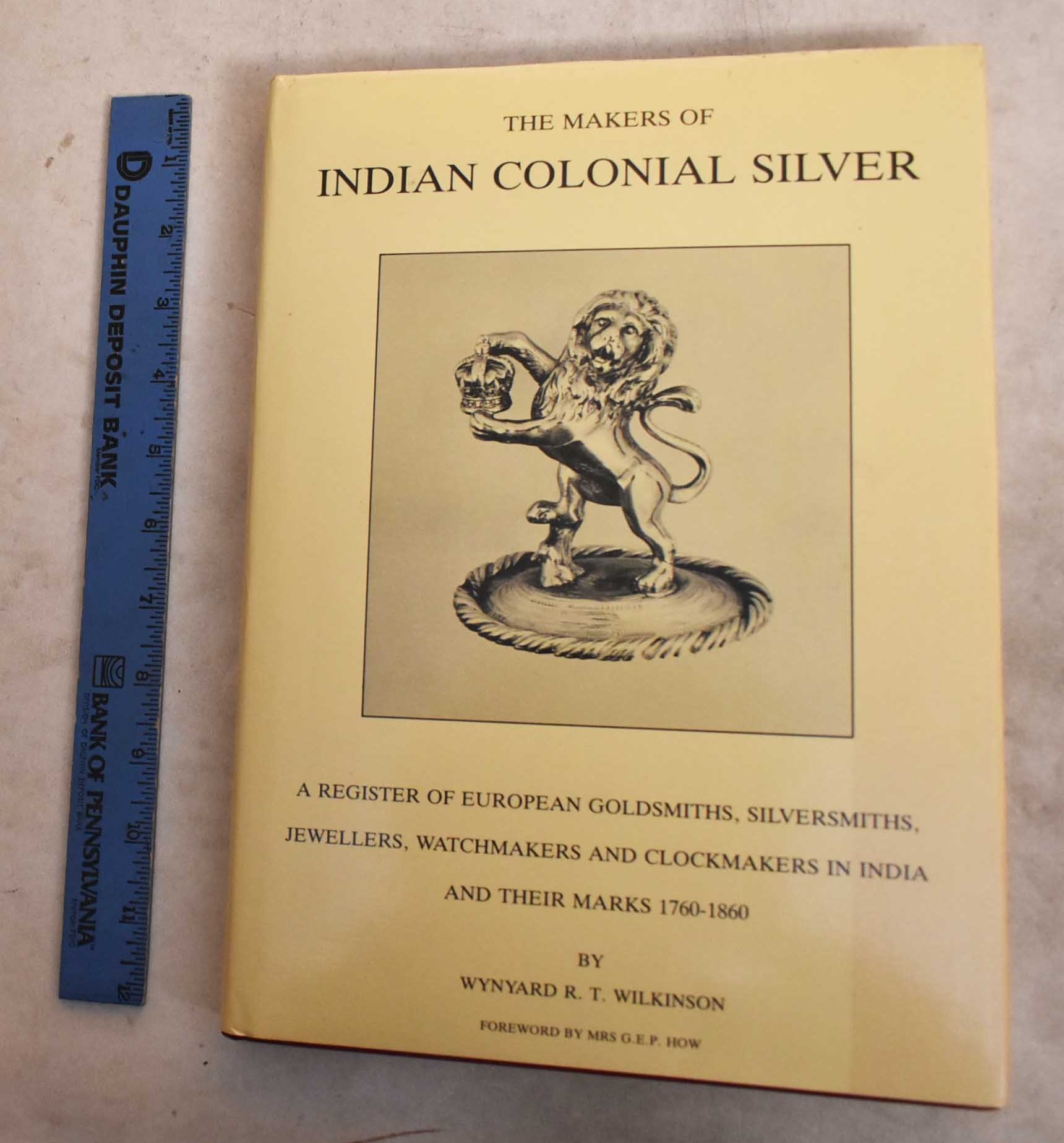 The Makers of Indian Colonial Silver: A ARegister of European Goldsmiths, Silversmiths, Jewellers, Watchmakers and Clockmakers in India and Their Marks, 1760 - 1860 - Wilkinson, Wynyard R. T.