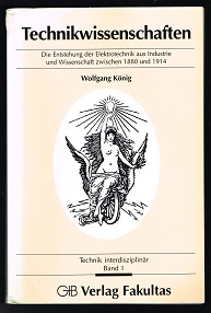 Technikwissenschaften: Die Entstehung der Elektrotechnik aus Industrie und Wissenschaft zwischen 1880 und 1914. - - König, Wolfgang