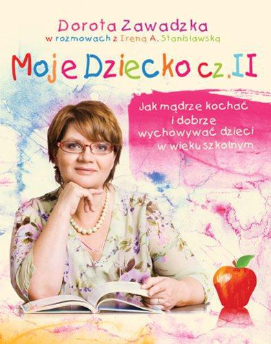 Moje dziecko czesc 2: Jak madrze kochac i wychowywac dzieci w wieku szkolnym - Zawadzka, Dorota