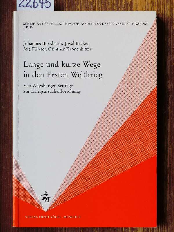 Lange und kurze Wege in den Ersten Weltkrieg. Vier Augsburger Beiträge zur Kriegsursachenforschung. Von Johannes Burkhardt, Josef Becker, Stig Förster und Günther Kronenbitter. - Johannes Burkhardt