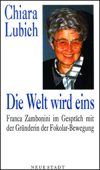 Die Welt wird eins: Franca Zambonini im Gespräch mit der Gründerin der Fokolar-Bewegung - Lubich, Chiara