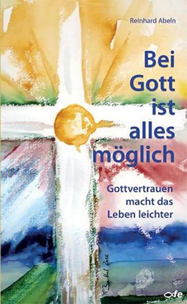 Bei Gott ist alles möglich: Gottvertrauen macht das Leben leichter - Abeln, Reinhard