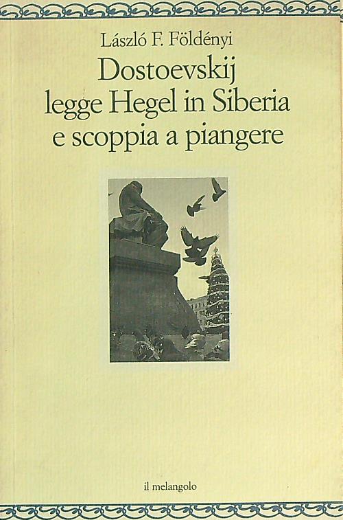 Dostoevskij legge Hegel in Siberia e scoppia a piangere - Földényi, Laszlo