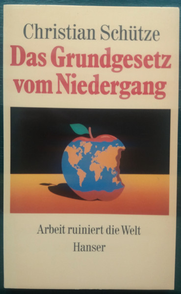 Das Grundgesetz vom Niedergang. Arbeit ruiniert die Welt. - Schütze, Christian