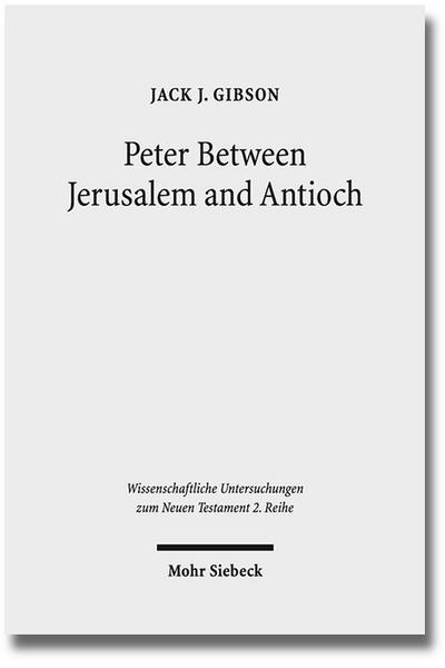 Peter Between Jerusalem and Antioch: Peter, James, and the Gentiles (Wissenschaftliche Untersuchungen zum Neuen Testament / 2. Reihe, Band 345) - Jack J. Gibson