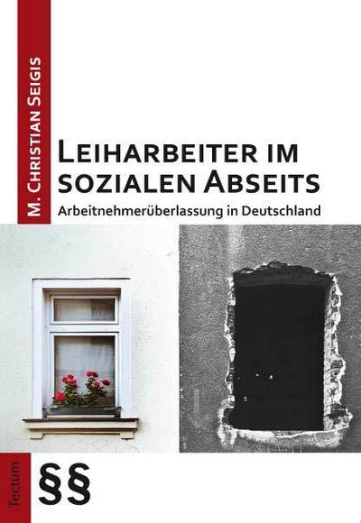 Leiharbeiter im sozialen Abseits: Arbeitnehmerüberlassung in Deutschland - M. Christian Seigis