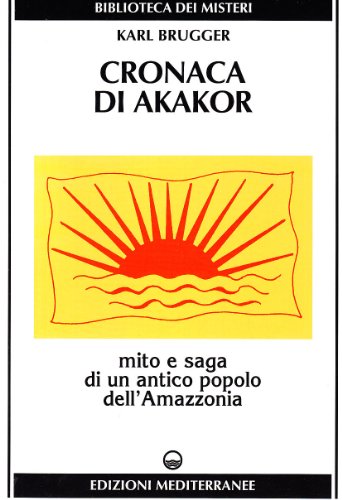 Cronaca di Akakor. Mito e saga di un antico popolo dell'Amazzonia - Brugger, Karl