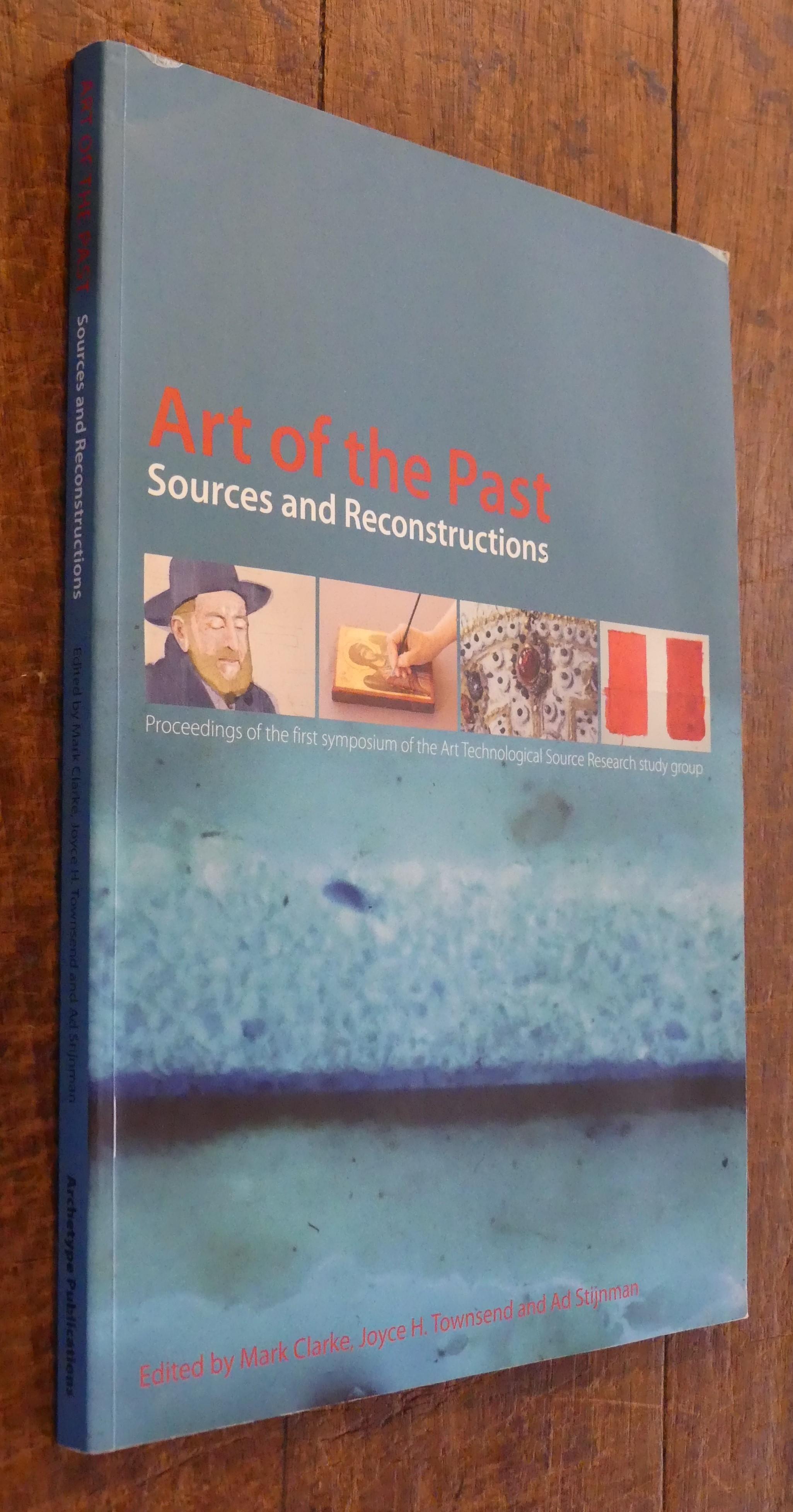 Art of the Past Sources and Reconstructions Proceedings of the First Symposium of the Art Technological Source Research Study Group - Clarke, Mark,townshend, Joyce H., And Stijnman, Ad. (editors)