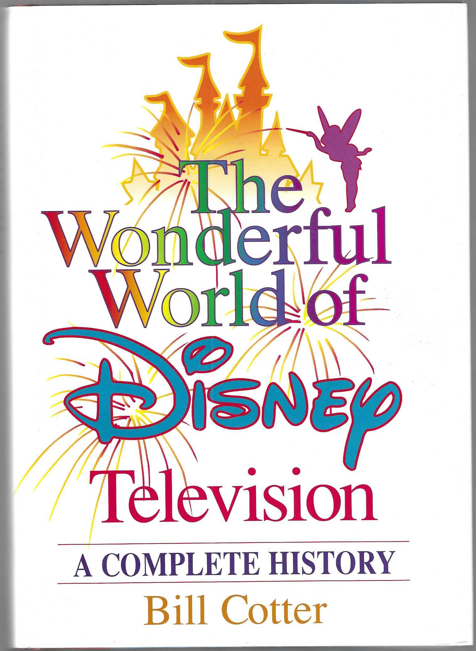 THE WONDERFUL WORLD OF DISNEY TELEVISION. A Complete History. - Cotter, Bill