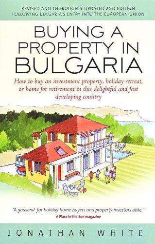 Buying a Property in Bulgaria: How to Buy an Investment Property, Holiday Retreat, or Home for Retirement in This Delightful and Fast Developing Country - Jonathan White