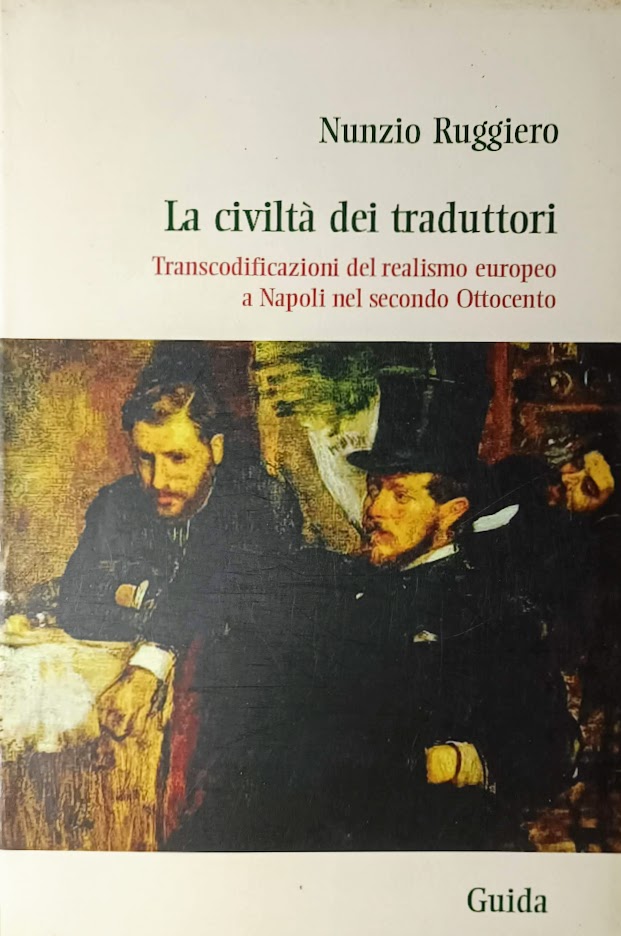 La civiltà dei traduttori Transcodificazioni del realismo europeo a Napoli nel secondo Ottocento - Nunzio Ruggiero