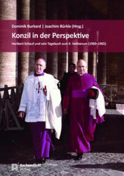 Konzil in der Perspektive : Heribert Schauf und sein Tagebuch zum II. Vatikanum (1960-1965) - Dominik Burkard