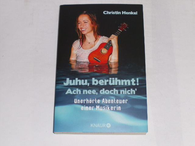 Juhu, berühmt! Ach nee, doch nich : Unerhörte Abenteuer einer Musikerin. - Henkel, Christin