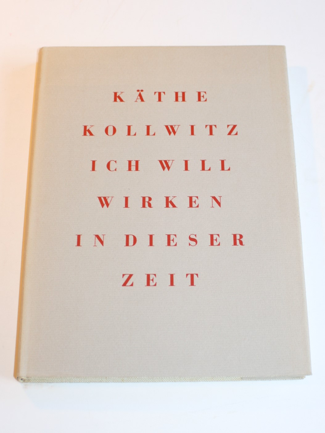 Ich will wirken in dieser Zeit. Auswahl aus den Tagebüchern und Briefen, aus Graphik, Zeichnungen und Plastik. - Kollwitz, Käthe.