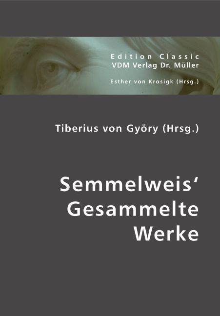 Semmelweis\\ Gesammelte Werk - Ignaz Philipp Semmelweis|Tiberius von Györy|Esther von Krosigk
