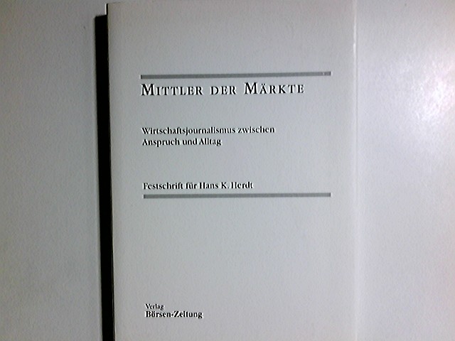 Mittler der Märkte : Wirtschaftsjournalismus zwischen Anspruch und Alltag ; Festschrift für Hans K. Herdt - Herdt, Hans Konradin (Gefeierter)