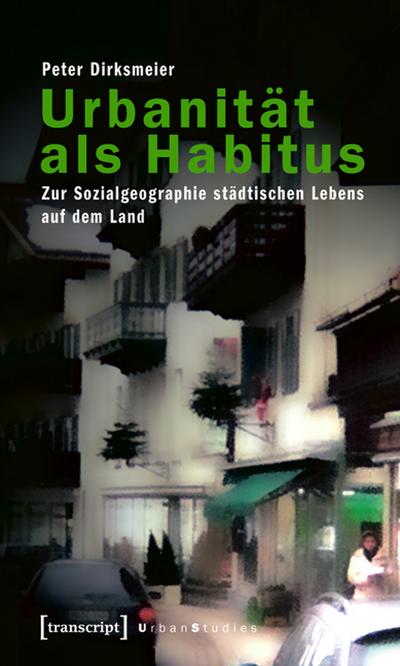 Urbanität als Habitus : Zur Sozialgeographie städtischen Lebens auf dem Land - Peter Dirksmeier