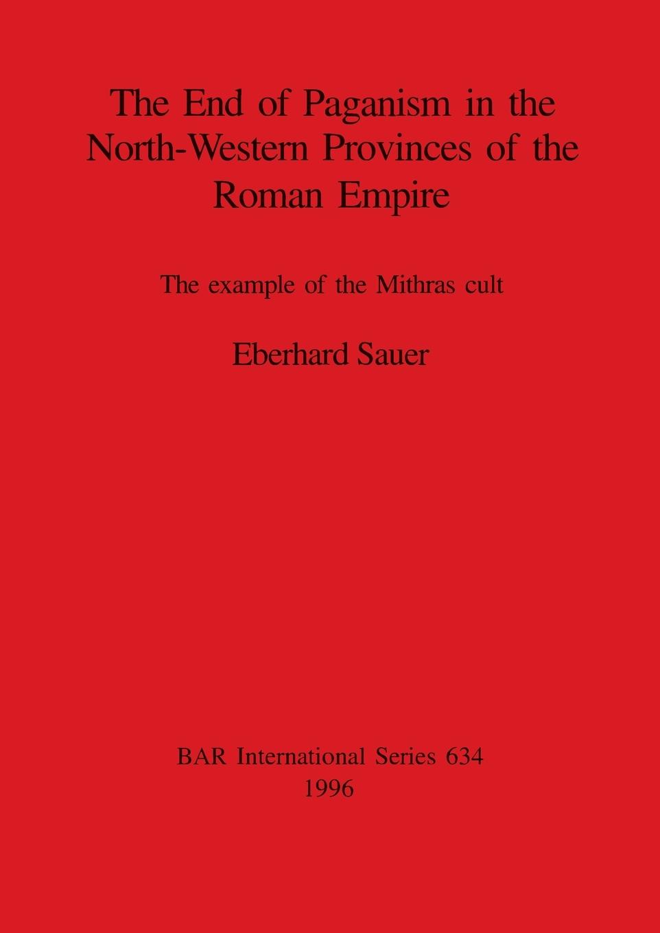 The End of Paganism in the North-Western Provinces of the Roman Empire - Sauer, Eberhard