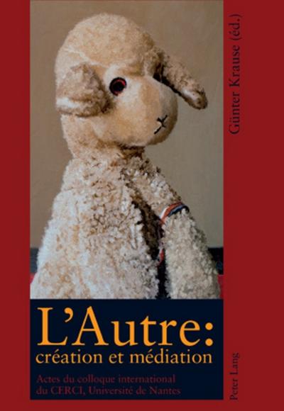 L'Autre : création et médiation : Actes du colloque international du Centre de Recherche sur les Conflits d'Interprétation (CERCI), Université de Nantes, novembre/décembre 2006 - Günter Krause