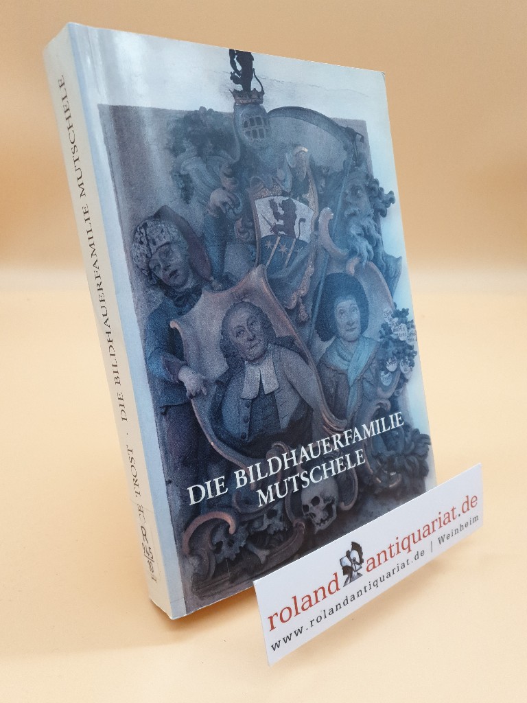 Die Bildhauerfamilie Mutschele : Studien zur Bamberger Dekoration u. Skulptur im 18. Jh. / Beatrice Trost / Gesellschaft für Fränkische Geschichte: Veröffentlichungen der Gesellschaft für Fränkische Geschichte / Reihe 8 / Darstellungen aus der fränkischen Kunstgeschichte ; Bd. 8 - Trost, Beatrice