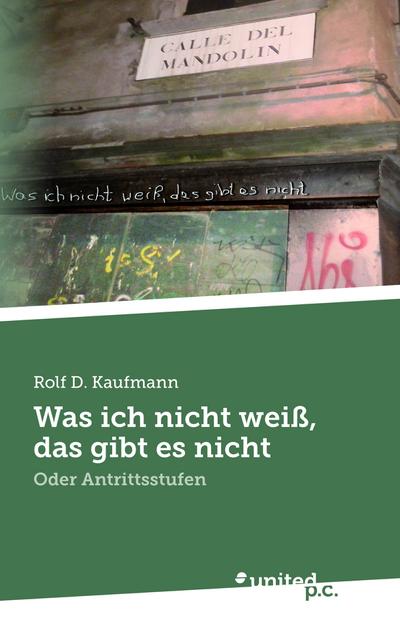Was ich nicht weiß, das gibt es nicht : Oder Antrittsstufen - Rolf D. Kaufmann