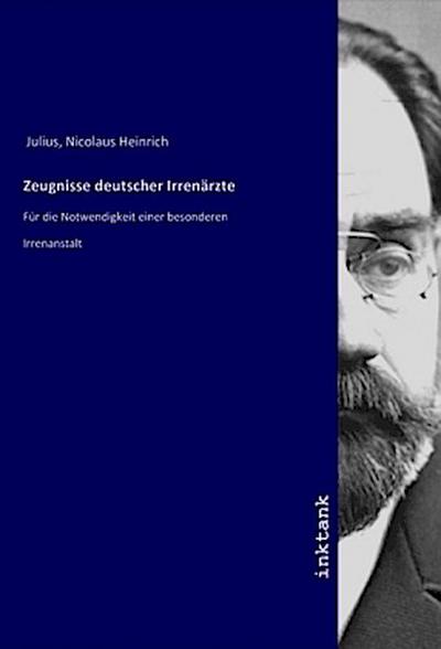 Zeugnisse deutscher Irrenärzte: Für die Notwendigkeit einer besonderen Irrenanstalt
