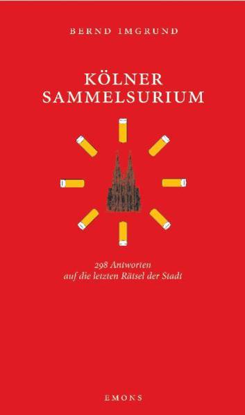 Kölner Sammelsurium: 298 Antworten auf die letzten Rätsel der Stadt - Imgrund, Bernd