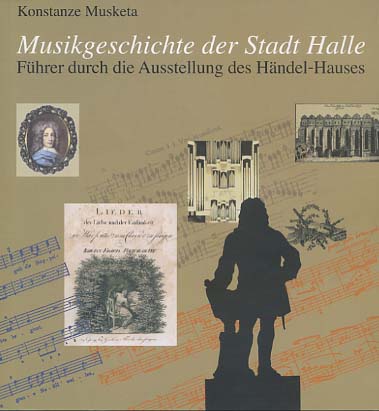 Musikgeschichte der Stadt Halle : Führer durch die Ausstellung des Händel-Hauses. Konstanze Musketa - Musketa, Konstanze [Hrsg.]