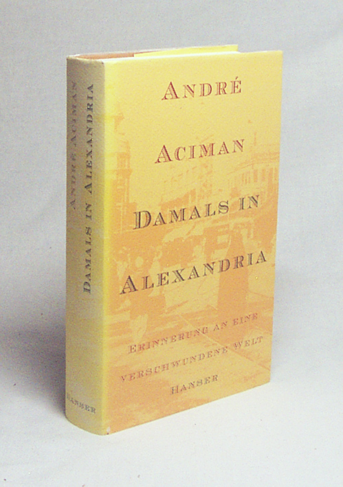 Damals in Alexandria : Erinnerung an eine verschwundene Welt / André Aciman. Aus dem Amerikan. von Matthias Fienbork - Aciman, André