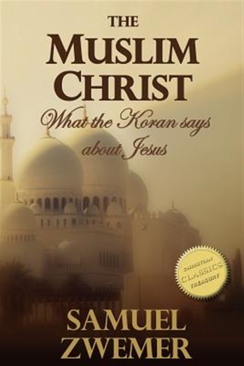 Muslim Christ : What the Koran Says About Jesus - Zwemer, Samuel