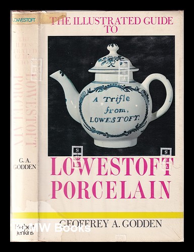 The illustrated guide to Lowestoft porcelain / [by] Geoffrey A. Godden Godden, Geoffrey A [ ] [Hardcover]