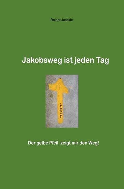Jakobsweg ist jeden Tag : Der gelbe Pfeil zeigt mir den Weg! - Rainer Jäckle